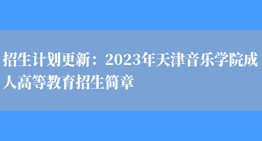 招生計劃更新：2023年天津音樂(lè )學(xué)院成人高等教育招生簡(jiǎn)章(圖1)