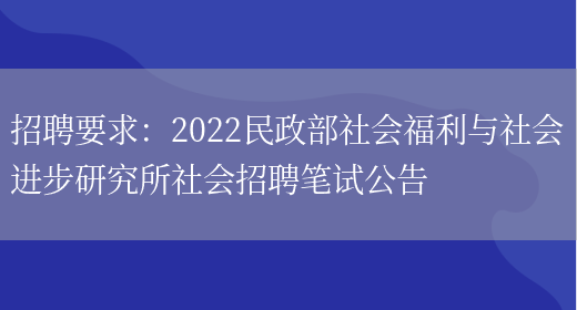 招聘要求：2022民政部社會(huì )福利與社會(huì )進(jìn)步研究所社會(huì )招聘筆試公告(圖1)