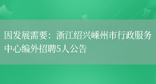 因發(fā)展需要：浙江紹興嵊州市行政服務(wù)中心編外招聘5人公告(圖1)