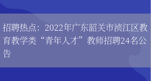 招聘熱點(diǎn)：2022年廣東韶關(guān)市湞江區教育教學(xué)類(lèi)“青年人才”教師招聘24名公告(圖1)