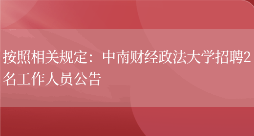 按照相關(guān)規定：中南財經(jīng)政法大學(xué)招聘2名工作人員公告(圖1)