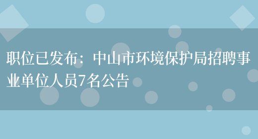 職位已發(fā)布：中山市環(huán)境保護局招聘事業(yè)單位人員7名公告(圖1)