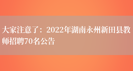 大家注意了：2022年湖南永州新田縣教師招聘70名公告(圖1)