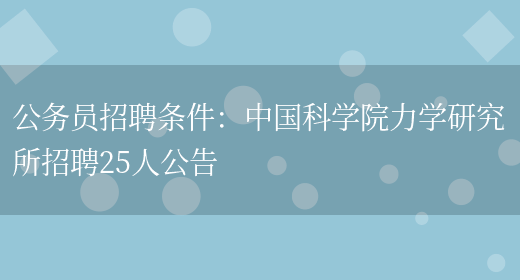 公務(wù)員招聘條件：中國科學(xué)院力學(xué)研究所招聘25人公告(圖1)