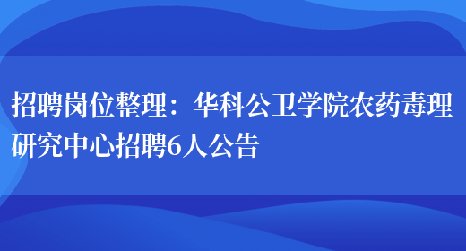 招聘崗位整理：華科公衛學(xué)院農藥毒理研究中心招聘6人公告(圖1)