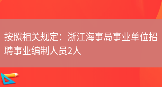 按照相關(guān)規定：浙江海事局事業(yè)單位招聘事業(yè)編制人員2人(圖1)