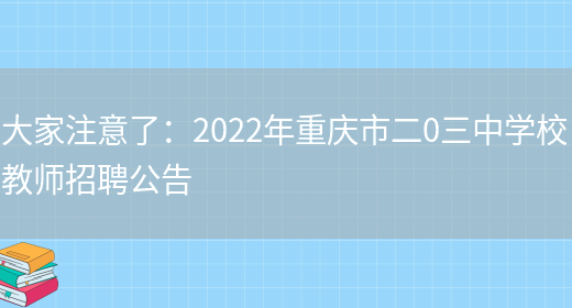 大家注意了：2022年重慶市二0三中學(xué)校教師招聘公告(圖1)