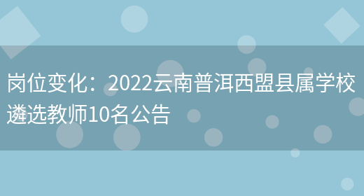 崗位變化：2022云南普洱西盟縣屬學(xué)校遴選教師10名公告(圖1)