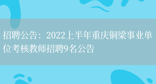 招聘公告：2022上半年重慶銅梁事業(yè)單位考核教師招聘9名公告(圖1)