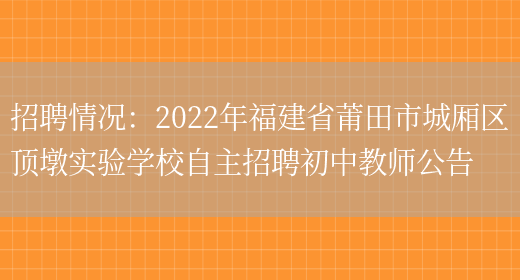 招聘情況：2022年福建省莆田市城廂區頂墩實(shí)驗學(xué)校自主招聘初中教師公告(圖1)