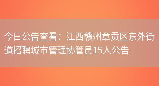 今日公告查看：江西贛州章貢區東外街道招聘城市管理協(xié)管員15人公告(圖1)