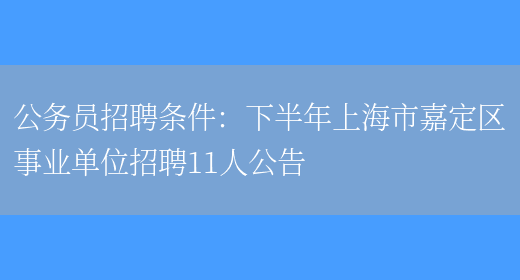 公務(wù)員招聘條件：下半年上海市嘉定區事業(yè)單位招聘11人公告(圖1)