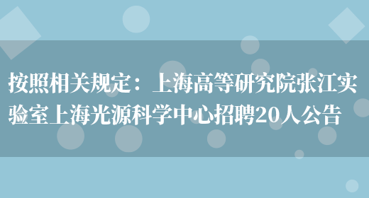 按照相關(guān)規定：上海高等研究院張江實(shí)驗室上海光源科學(xué)中心招聘20人公告(圖1)