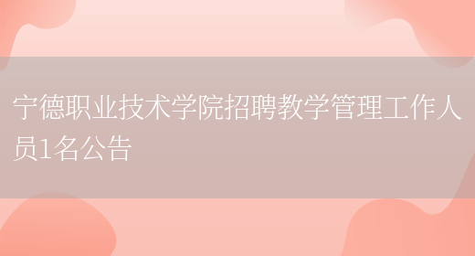 寧德職業(yè)技術(shù)學(xué)院招聘教學(xué)管理工作人員1名公告(圖1)