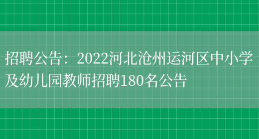 招聘公告：2022河北滄州運河區中小學(xué)及幼兒園教師招聘180名公告(圖1)