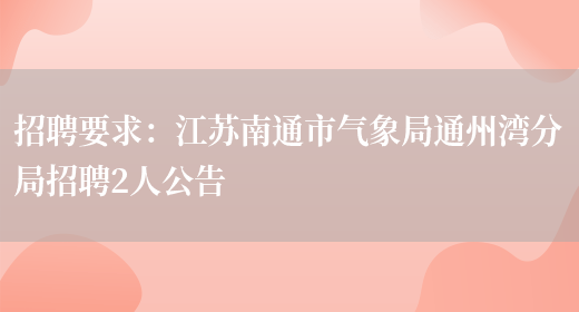 招聘要求：江蘇南通市氣象局通州灣分局招聘2人公告(圖1)