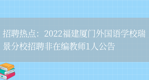 招聘熱點(diǎn)：2022福建廈門(mén)外國語(yǔ)學(xué)校瑞景分校招聘非在編教師1人公告(圖1)