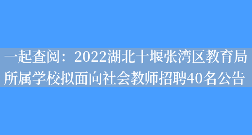 一起查閱：2022湖北十堰張灣區教育局所屬學(xué)校擬面向社會(huì )教師招聘40名公告(圖1)