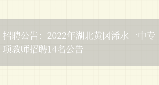 招聘公告：2022年湖北黃岡浠水一中專(zhuān)項教師招聘14名公告(圖1)