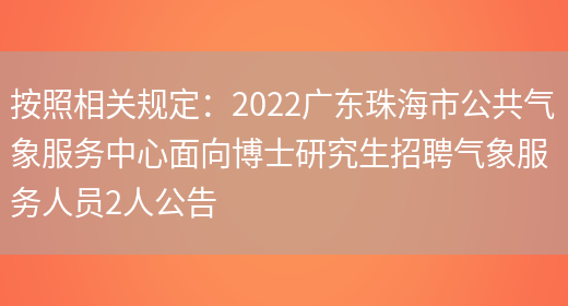 按照相關(guān)規定：2022廣東珠海市公共氣象服務(wù)中心面向博士研究生招聘氣象服務(wù)人員2人公告(圖1)