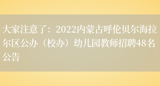 大家注意了：2022內蒙古呼倫貝爾海拉爾區公辦（校辦）幼兒園教師招聘48名公告(圖1)