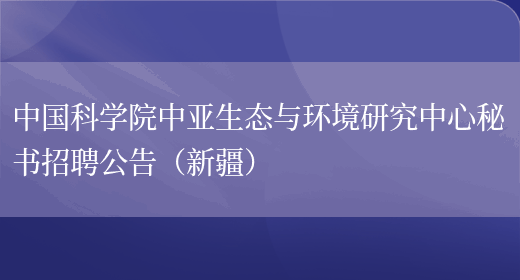 中國科學(xué)院中亞生態(tài)與環(huán)境研究中心秘書(shū)招聘公告（新疆）(圖1)