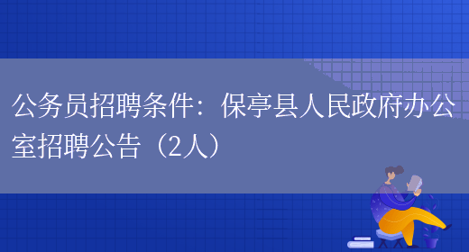 公務(wù)員招聘條件：保亭縣人民政府辦公室招聘公告（2人）(圖1)