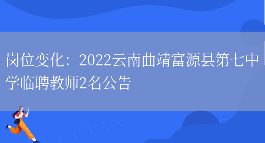 崗位變化：2022云南曲靖富源縣第七中學(xué)臨聘教師2名公告(圖1)