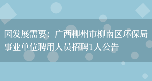 因發(fā)展需要：廣西柳州市柳南區環(huán)保局事業(yè)單位聘用人員招聘1人公告(圖1)