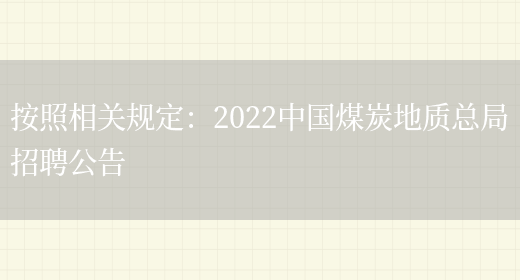 按照相關(guān)規定：2022中國煤炭地質(zhì)總局招聘公告(圖1)