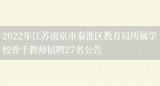 2022年江蘇南京市秦淮區教育局所屬學(xué)校骨干教師招聘27名公告(圖1)