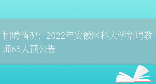 招聘情況：2022年安徽醫科大學(xué)招聘教師65人預公告(圖1)