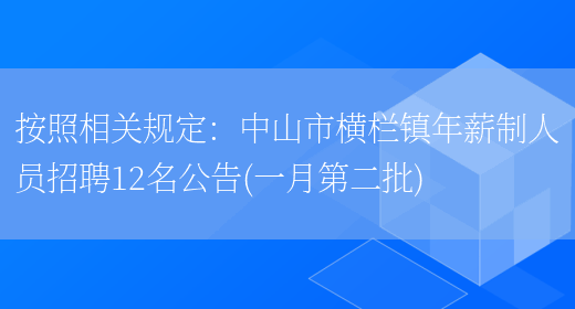 按照相關(guān)規定：中山市橫欄鎮年薪制人員招聘12名公告(一月第二批)(圖1)