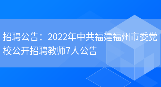 招聘公告：2022年中共福建福州市委黨校公開(kāi)招聘教師7人公告(圖1)