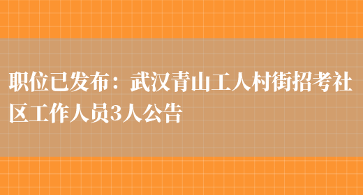 職位已發(fā)布：武漢青山工人村街招考社區工作人員3人公告(圖1)