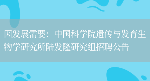 因發(fā)展需要：中國科學(xué)院遺傳與發(fā)育生物學(xué)研究所陸發(fā)隆研究組招聘公告(圖1)