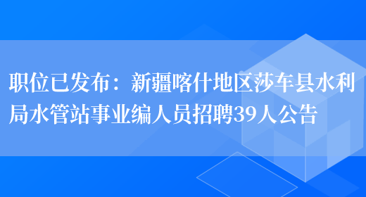 職位已發(fā)布：新疆喀什地區莎車(chē)縣水利局水管站事業(yè)編人員招聘39人公告(圖1)