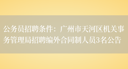 公務(wù)員招聘條件：廣州市天河區機關(guān)事務(wù)管理局招聘編外合同制人員3名公告(圖1)