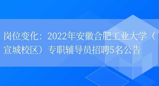 崗位變化：2022年安徽合肥工業(yè)大學(xué)（宣城校區）專(zhuān)職輔導員招聘5名公告(圖1)