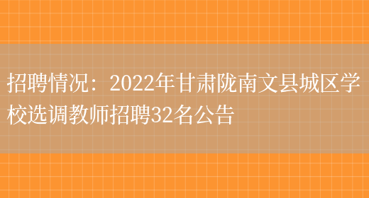 招聘情況：2022年甘肅隴南文縣城區學(xué)校選調教師招聘32名公告(圖1)