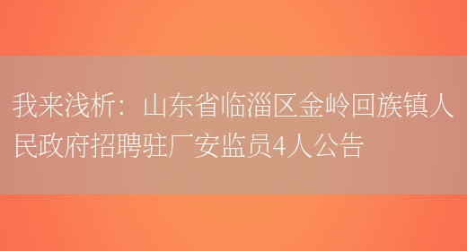 我來(lái)淺析：山東省臨淄區金嶺回族鎮人民政府招聘駐廠(chǎng)安監員4人公告(圖1)