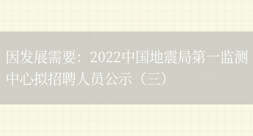 因發(fā)展需要：2022中國地震局第一監測中心擬招聘人員公示（三）(圖1)