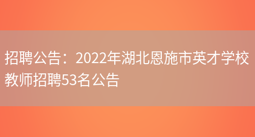 招聘公告：2022年湖北恩施市英才學(xué)校教師招聘53名公告(圖1)