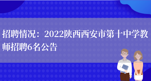 招聘情況：2022陜西西安市第十中學(xué)教師招聘6名公告(圖1)