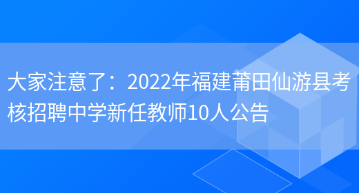 大家注意了：2022年福建莆田仙游縣考核招聘中學(xué)新任教師10人公告(圖1)