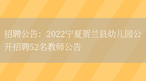 招聘公告：2022寧夏賀蘭縣幼兒園公開(kāi)招聘52名教師公告(圖1)