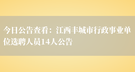 今日公告查看：江西豐城市行政事業(yè)單位選聘人員14人公告(圖1)