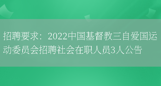 招聘要求：2022中國基督教三自愛(ài)國運動(dòng)委員會(huì )招聘社會(huì )在職人員3人公告(圖1)