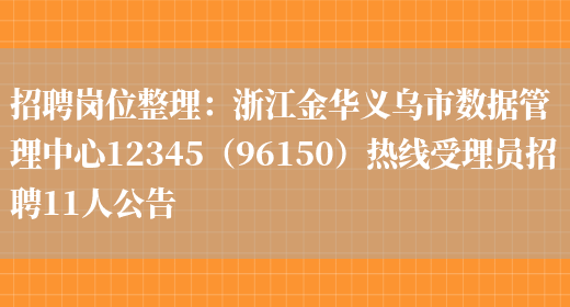 招聘崗位整理：浙江金華義烏市數據管理中心12345（96150）熱線(xiàn)受理員招聘11人公告(圖1)