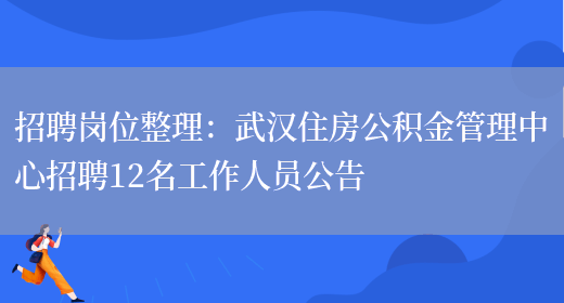 招聘崗位整理：武漢住房公積金管理中心招聘12名工作人員公告(圖1)